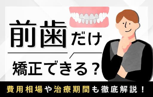 前歯だけ矯正の費用・期間・症例は?「部分矯正はおすすめしない」と言われる理由も解説