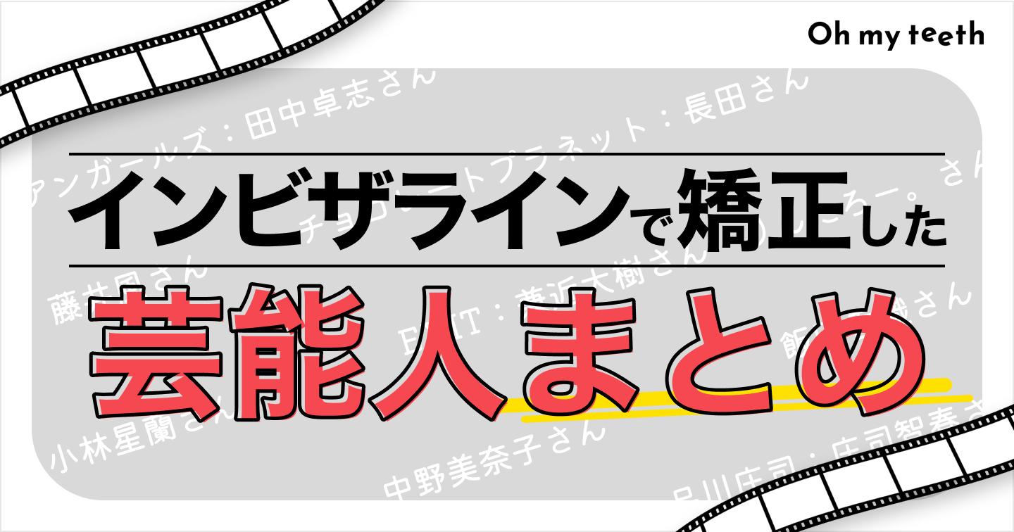 インビザラインで矯正した芸能人まとめ