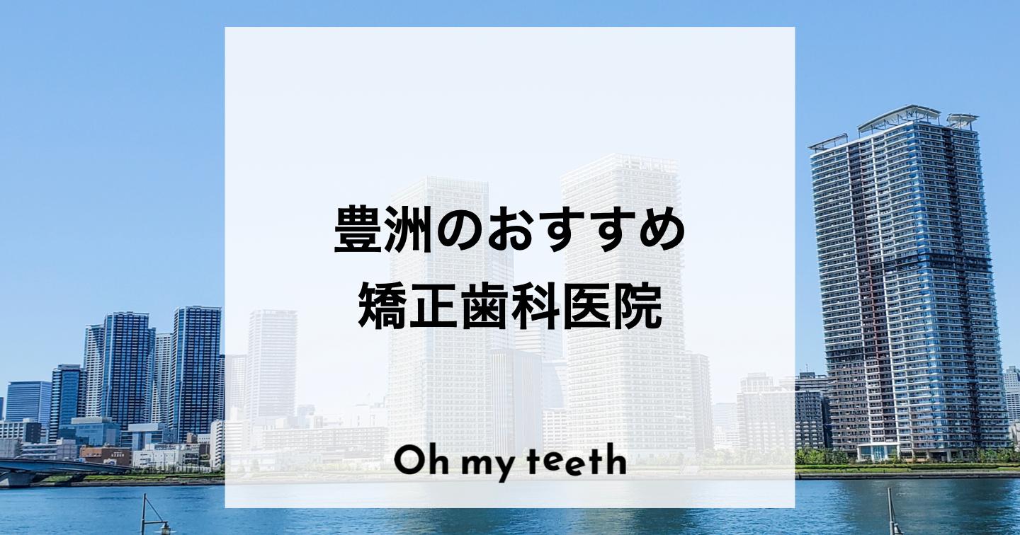 豊洲の矯正歯科14医院！おすすめクリニックや選び方を紹介