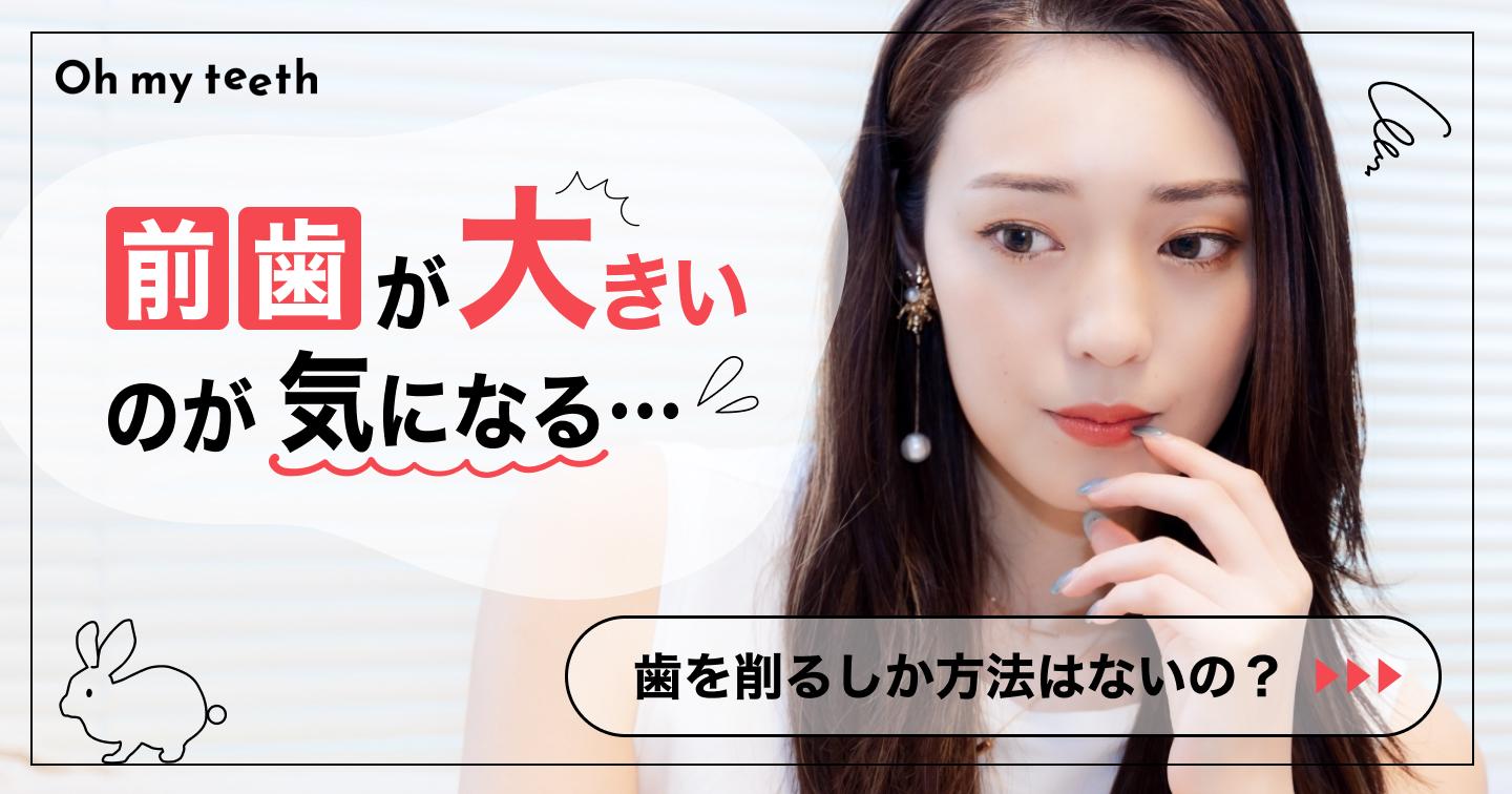 前歯が大きいのは削って小さくする?原因別の治療法や費用を解説