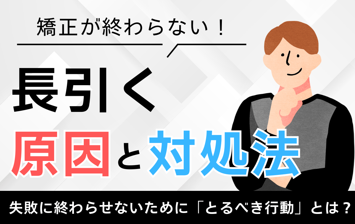 矯正が終わらない?考えられる原因と対処法を解説