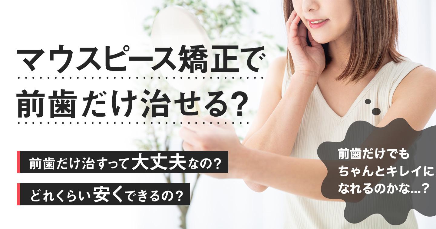 マウスピース矯正で前歯だけ治せる?症例・期間・値段を解説【歯科医師監修】